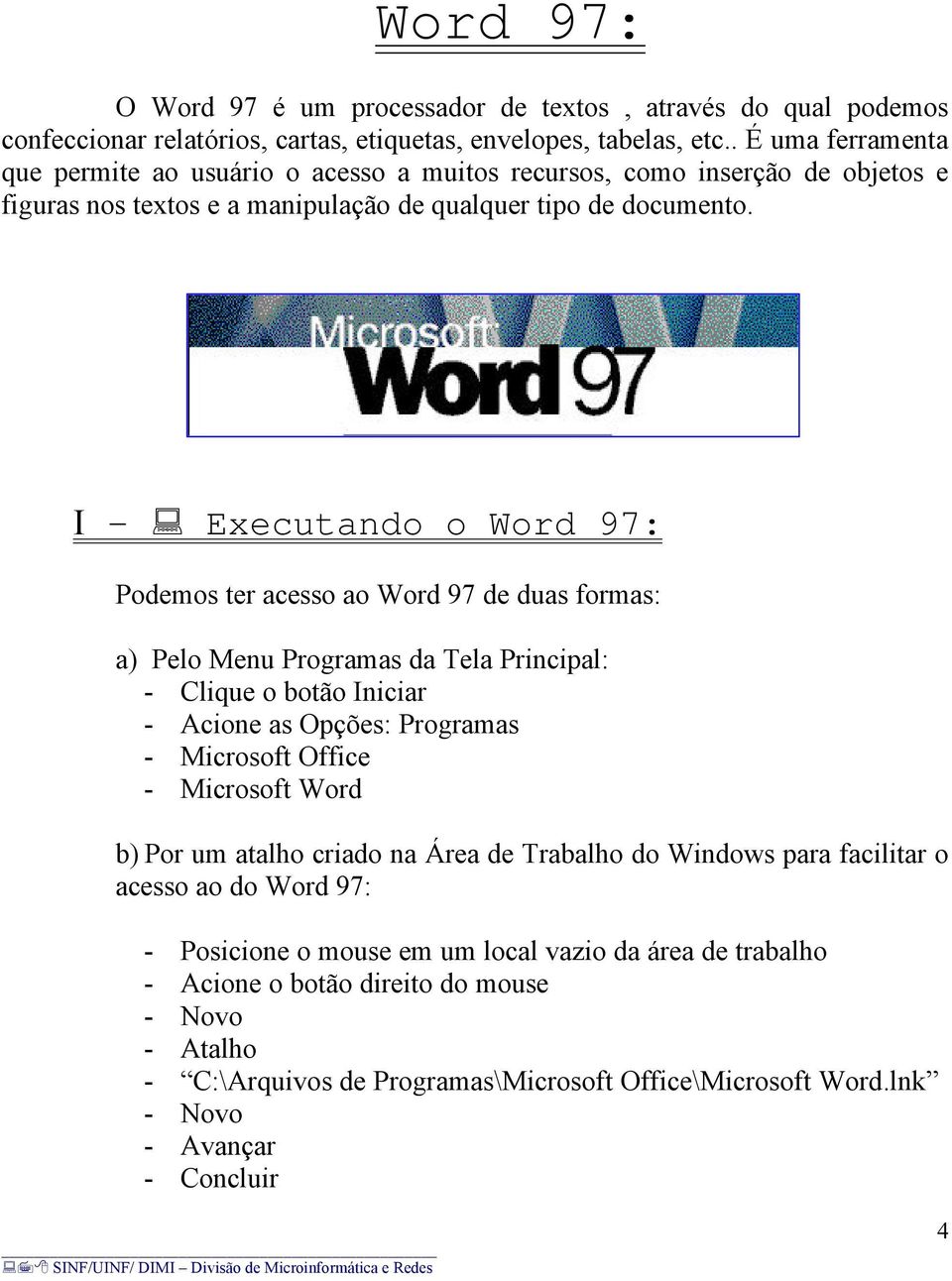 I - Executando o Word 97: Podemos ter acesso ao Word 97 de duas formas: a) Pelo Menu Programas da Tela Principal: - Clique o botão Iniciar - Acione as Opções: Programas - Microsoft Office - Microsoft