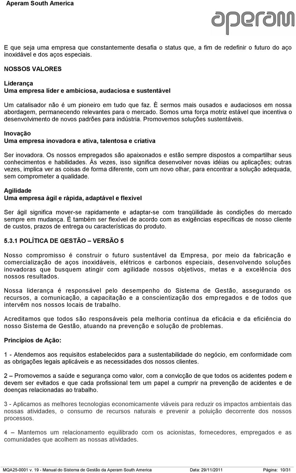 È sermos mais ousados e audaciosos em nossa abordagem, permanecendo relevantes para o mercado. Somos uma força motriz estável que incentiva o desenvolvimento de novos padrões para indústria.