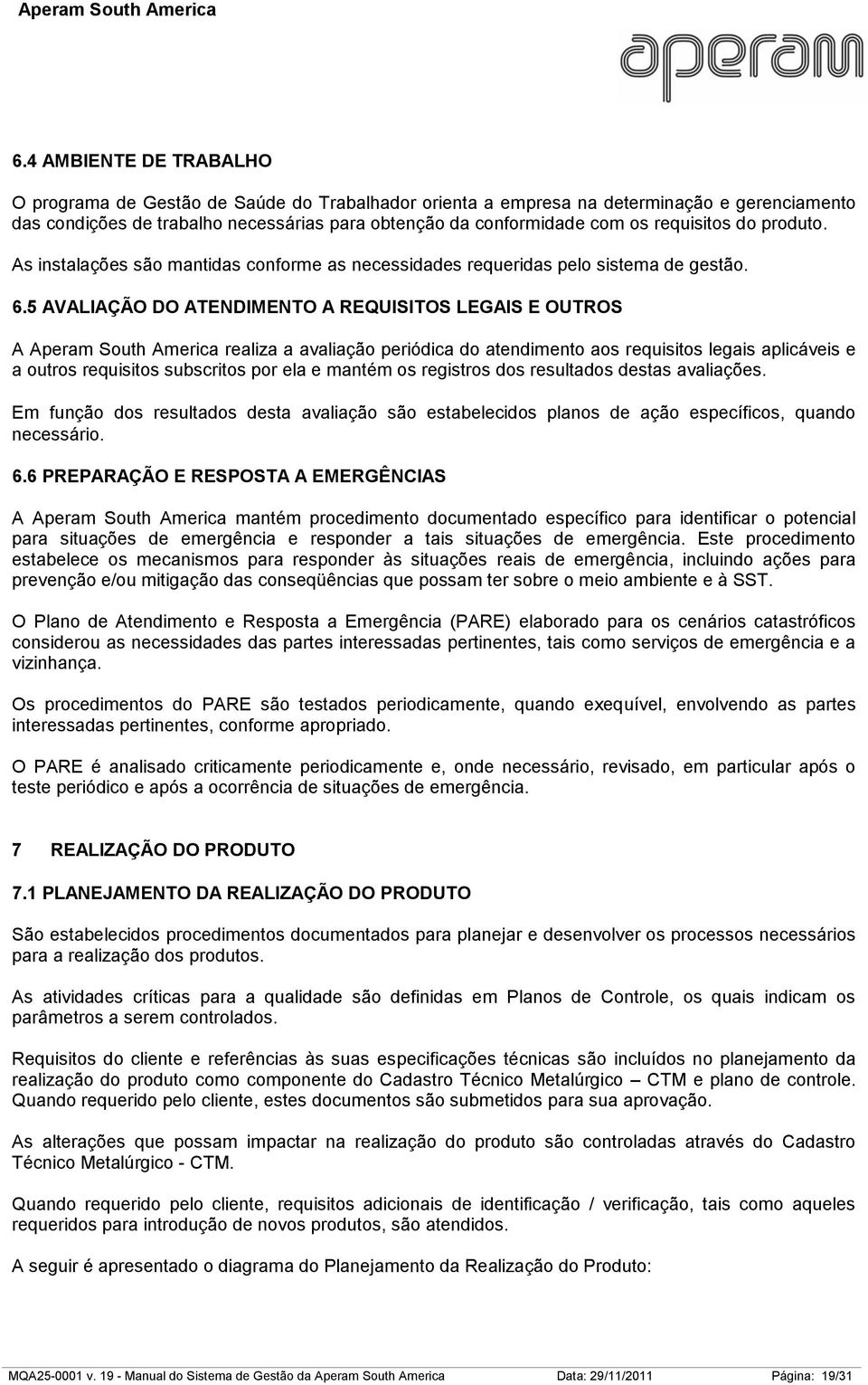 5 AVALIAÇÃO DO ATENDIMENTO A REQUISITOS LEGAIS E OUTROS A Aperam South America realiza a avaliação periódica do atendimento aos requisitos legais aplicáveis e a outros requisitos subscritos por ela e