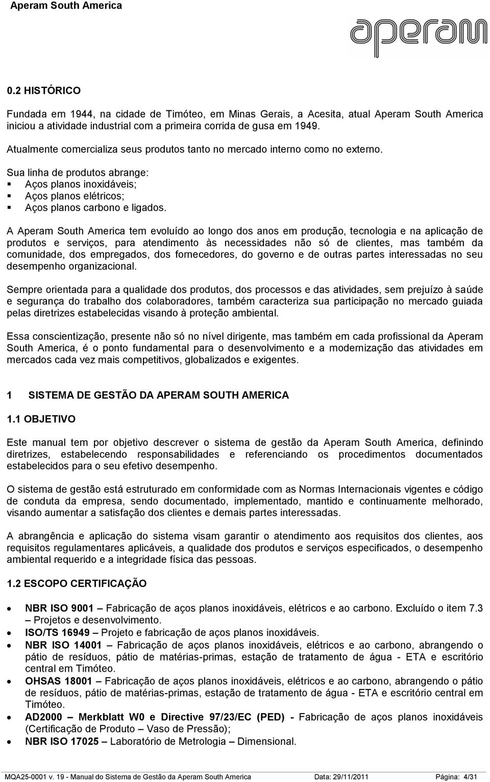 A Aperam South America tem evoluído ao longo dos anos em produção, tecnologia e na aplicação de produtos e serviços, para atendimento às necessidades não só de clientes, mas também da comunidade, dos