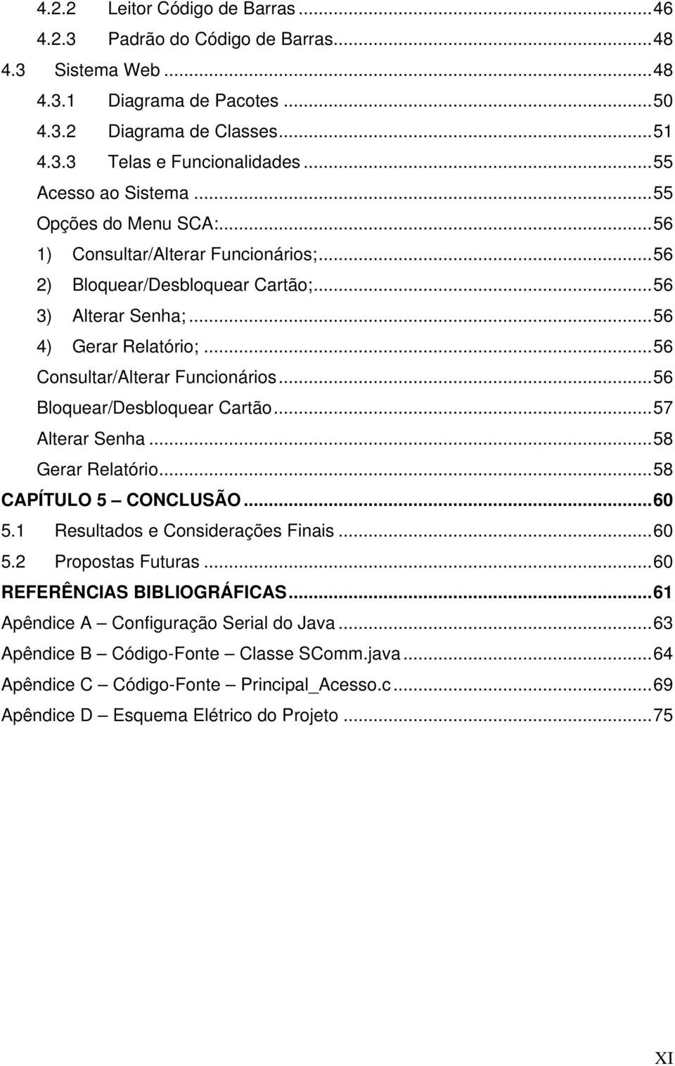 ..56 Consultar/Alterar Funcionários...56 Bloquear/Desbloquear Cartão...57 Alterar Senha...58 Gerar Relatório...58 CAPÍTULO 5 CONCLUSÃO...60 5.1 Resultados e Considerações Finais...60 5.2 Propostas Futuras.