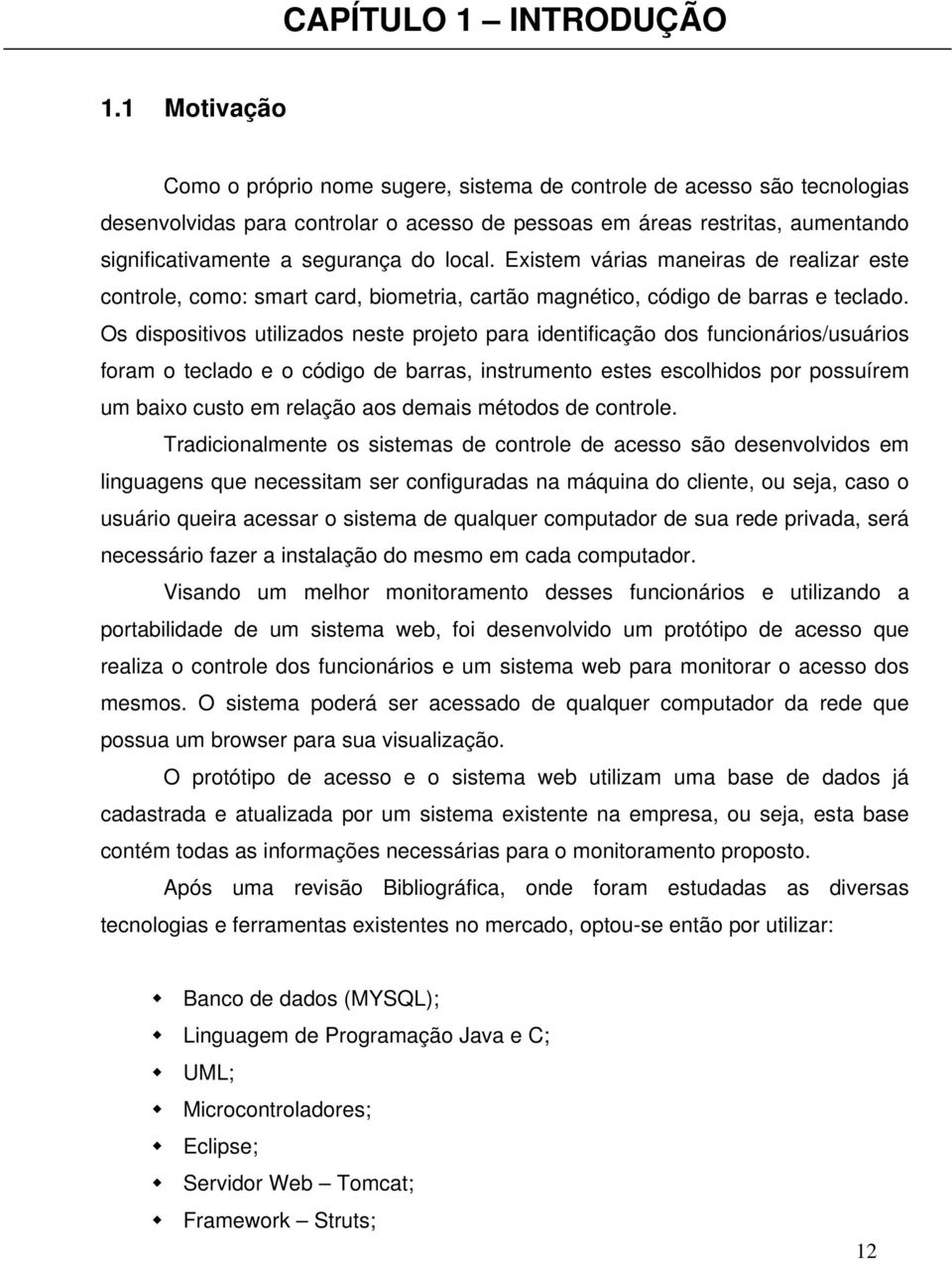 local. Existem várias maneiras de realizar este controle, como: smart card, biometria, cartão magnético, código de barras e teclado.