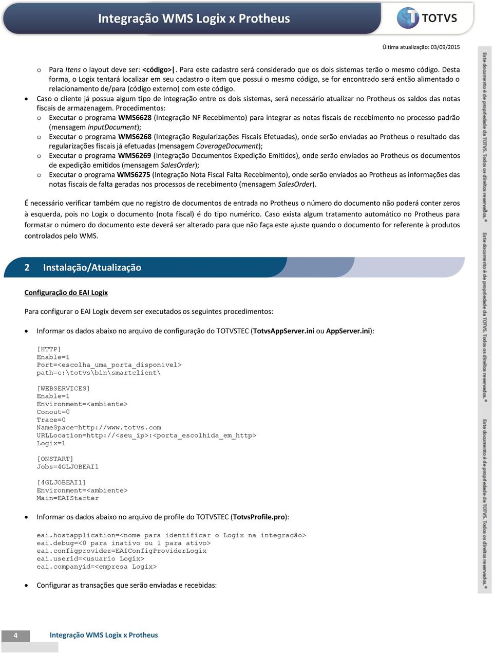 Caso o cliente já possua algum tipo de integração entre os dois sistemas, será necessário atualizar no Protheus os saldos das notas fiscais de armazenagem.