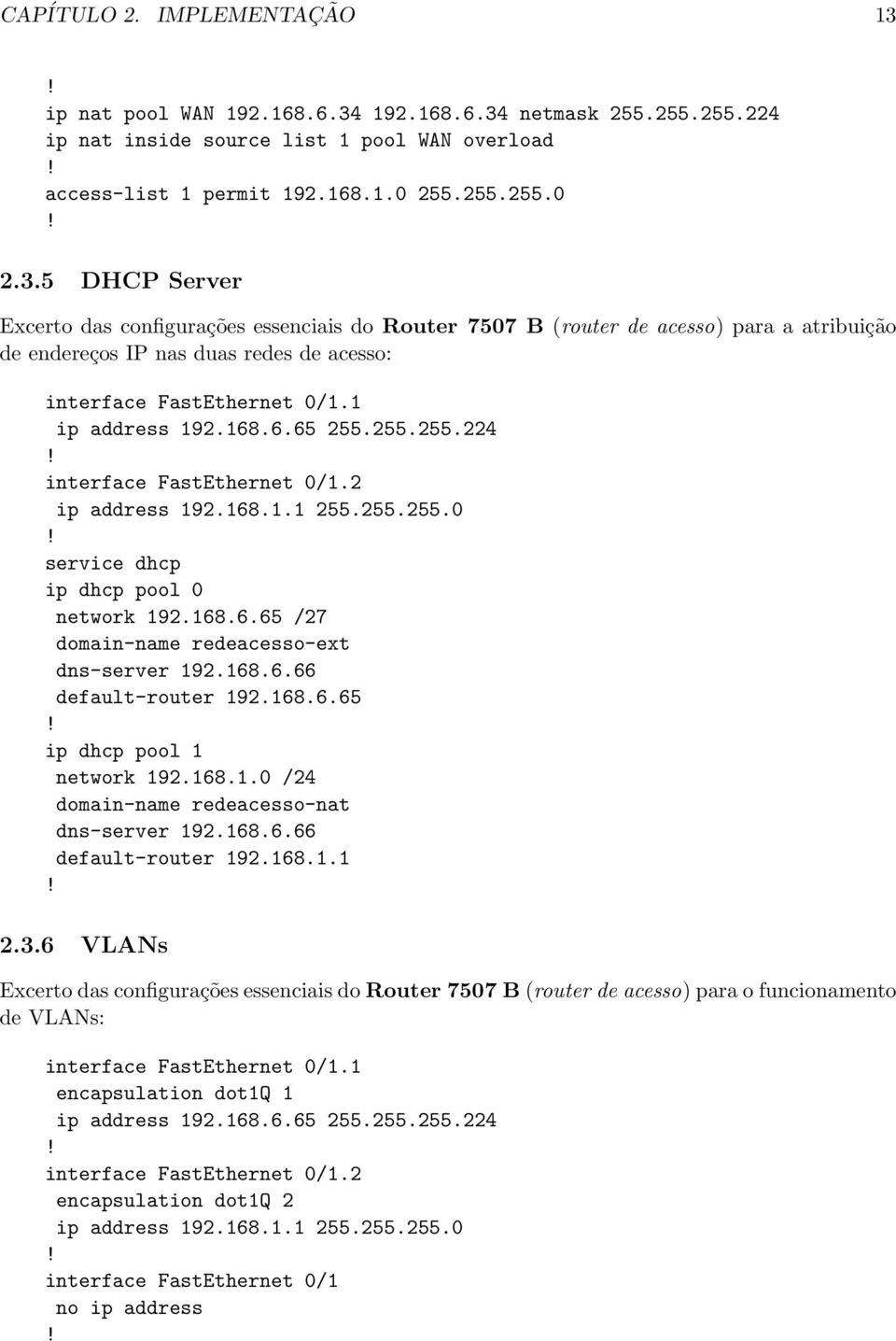 192.168.6.34 netmask 255.255.255.224 ip nat inside source list 1 pool WAN overload access-list 1 permit 192.168.1.0 255.255.255.0 2.3.5 DHCP Server Excerto das configurações essenciais do Router 7507 B (router de acesso) para a atribuição de endereços IP nas duas redes de acesso: interface FastEthernet 0/1.