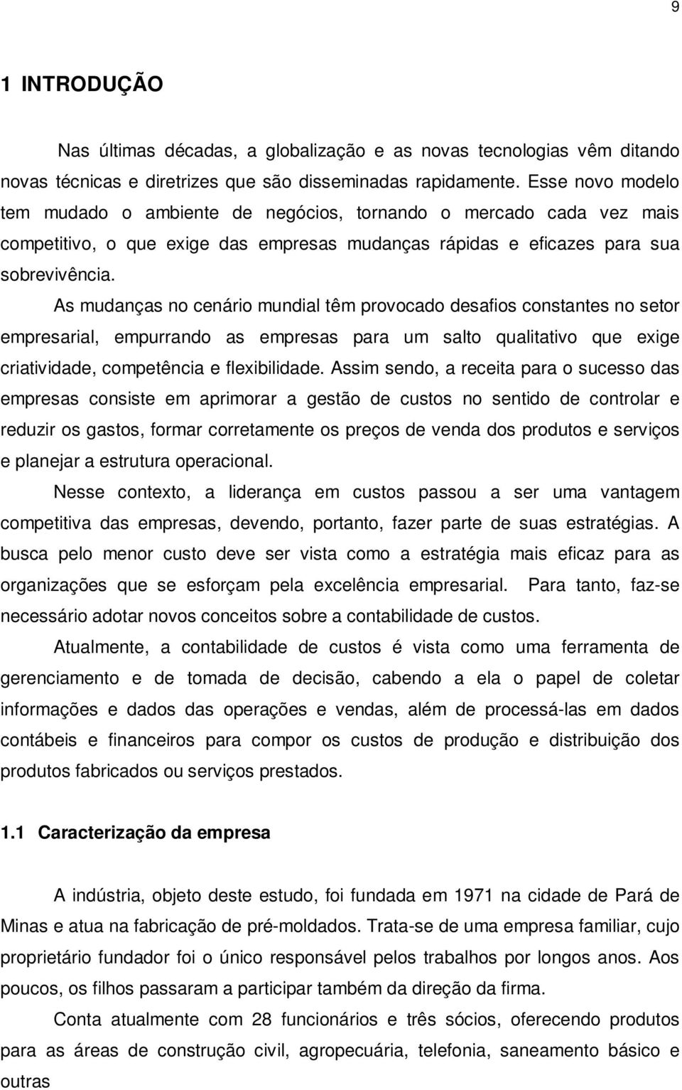 As mudanças no cenário mundial têm provocado desafios constantes no setor empresarial, empurrando as empresas para um salto qualitativo que exige criatividade, competência e flexibilidade.