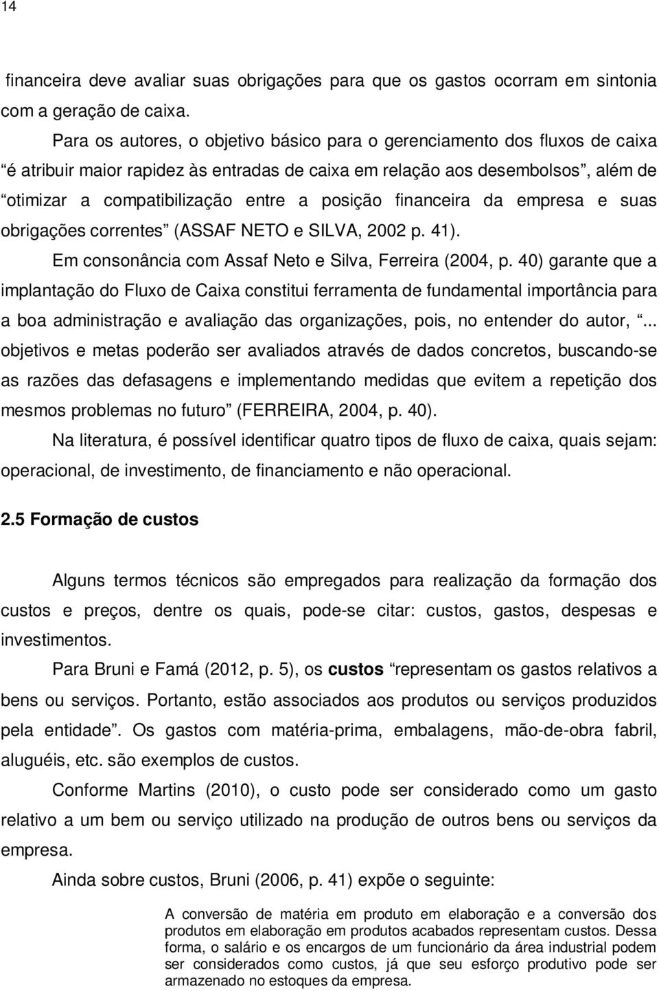 posição financeira da empresa e suas obrigações correntes (ASSAF NETO e SILVA, 2002 p. 41). Em consonância com Assaf Neto e Silva, Ferreira (2004, p.
