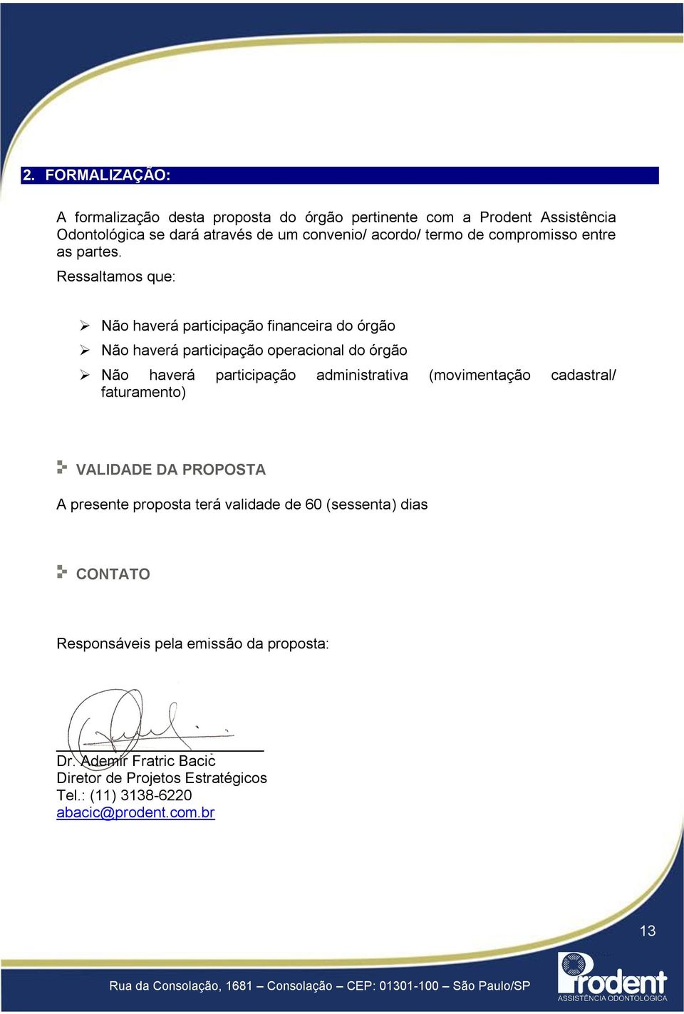 Ressaltamos que: Não haverá participação financeira do órgão Não haverá participação operacional do órgão Não haverá participação administrativa