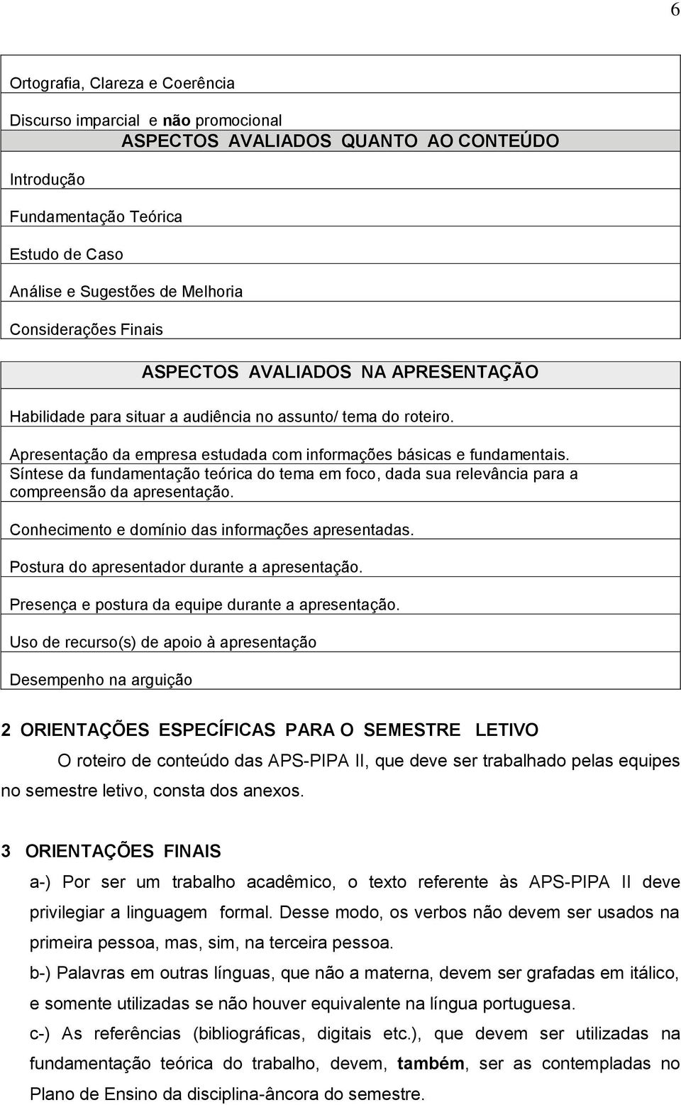 Síntese da fundamentação teórica do tema em foco, dada sua relevância para a compreensão da apresentação. Conhecimento e domínio das informações apresentadas.