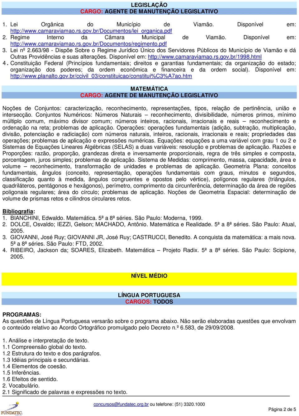 663/98 - Dispõe Sobre o Regime Jurídico Único dos Servidores Públicos do Município de Viamão e dá Outras Providências e suas alterações. Disponível em: http://www.camaraviamao.rs.gov.br/1998.html 4.