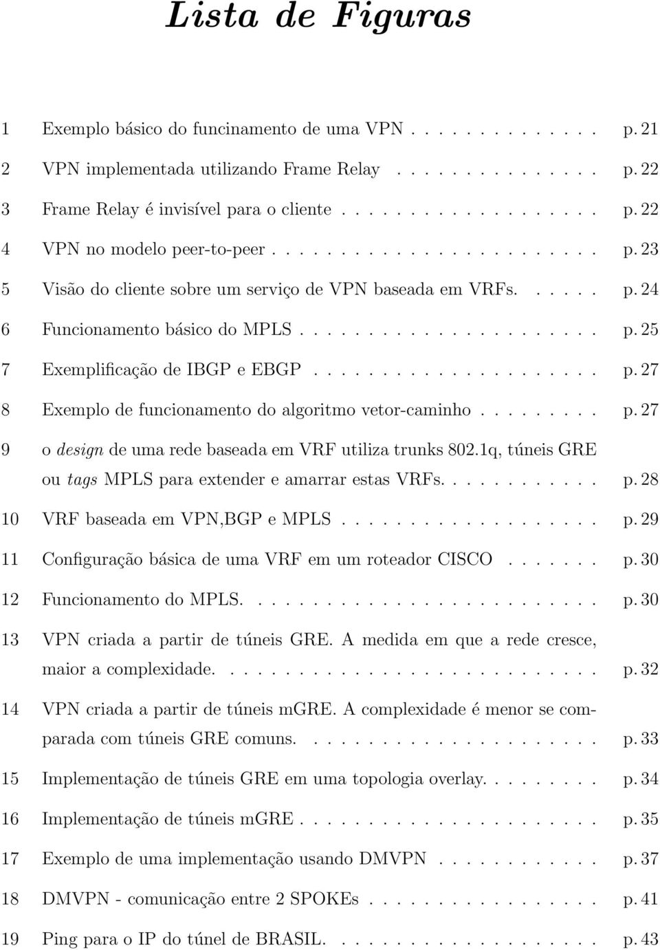 ........ p. 27 9 o design de uma rede baseada em VRF utiliza trunks 802.1q, túneis GRE ou tags MPLS para extender e amarrar estas VRFs............ p. 28 10 VRF baseada em VPN,BGP e MPLS................... p. 29 11 Configuração básica de uma VRF em um roteador CISCO.