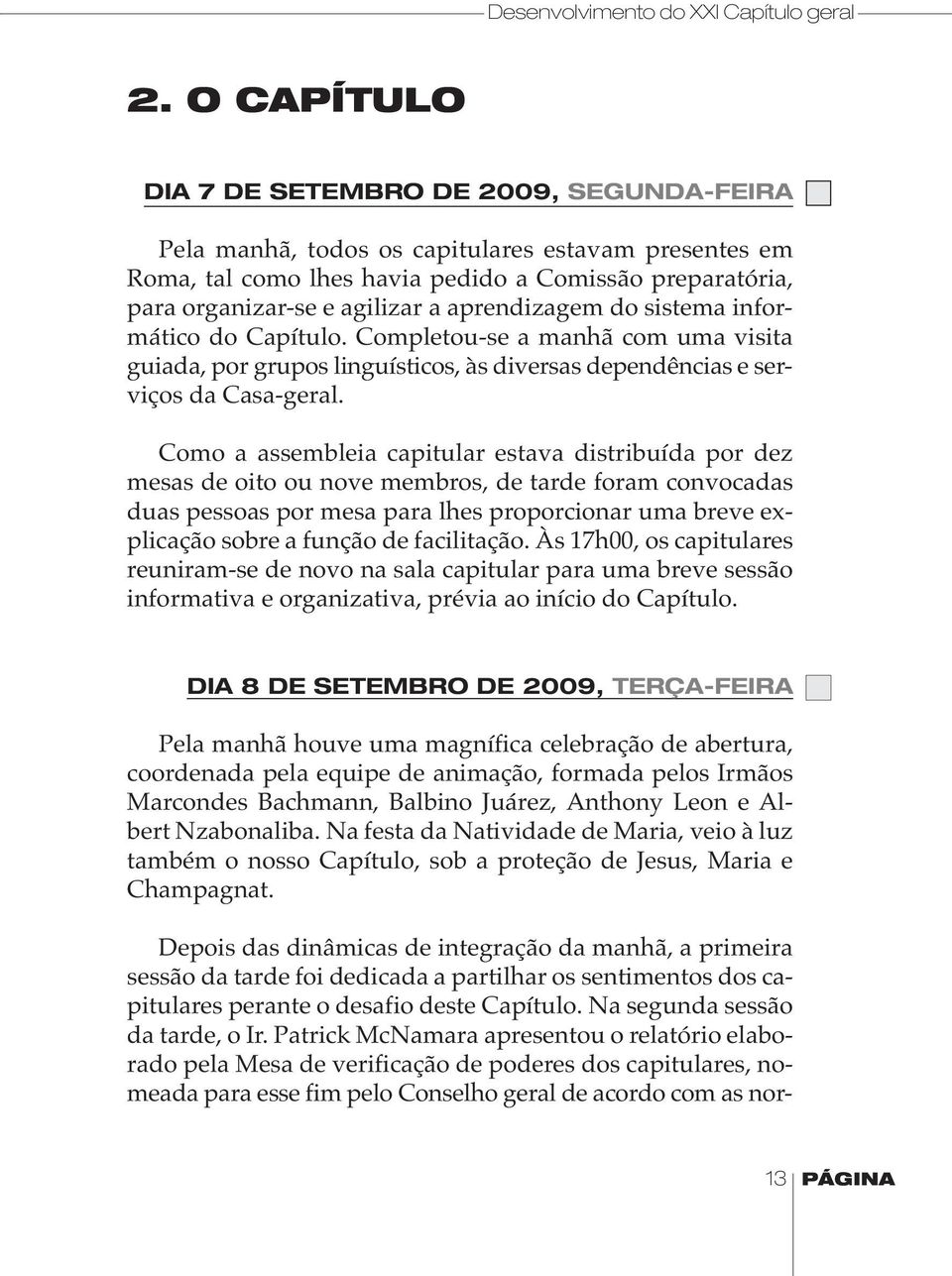 aprendizagem do sistema informático do Capítulo. Completou-se a manhã com uma visita guiada, por grupos linguísticos, às diversas dependências e serviços da Casa-geral.