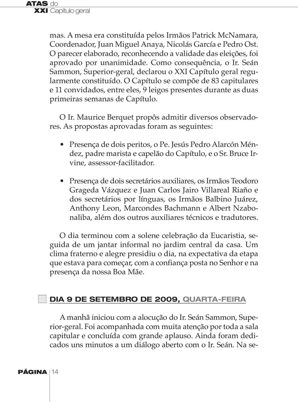 O Capítulo se compõe de 83 capitulares e 11 convidados, entre eles, 9 leigos presentes durante as duas primeiras semanas de Capítulo. O Ir. Maurice Berquet propôs admitir diversos observadores.