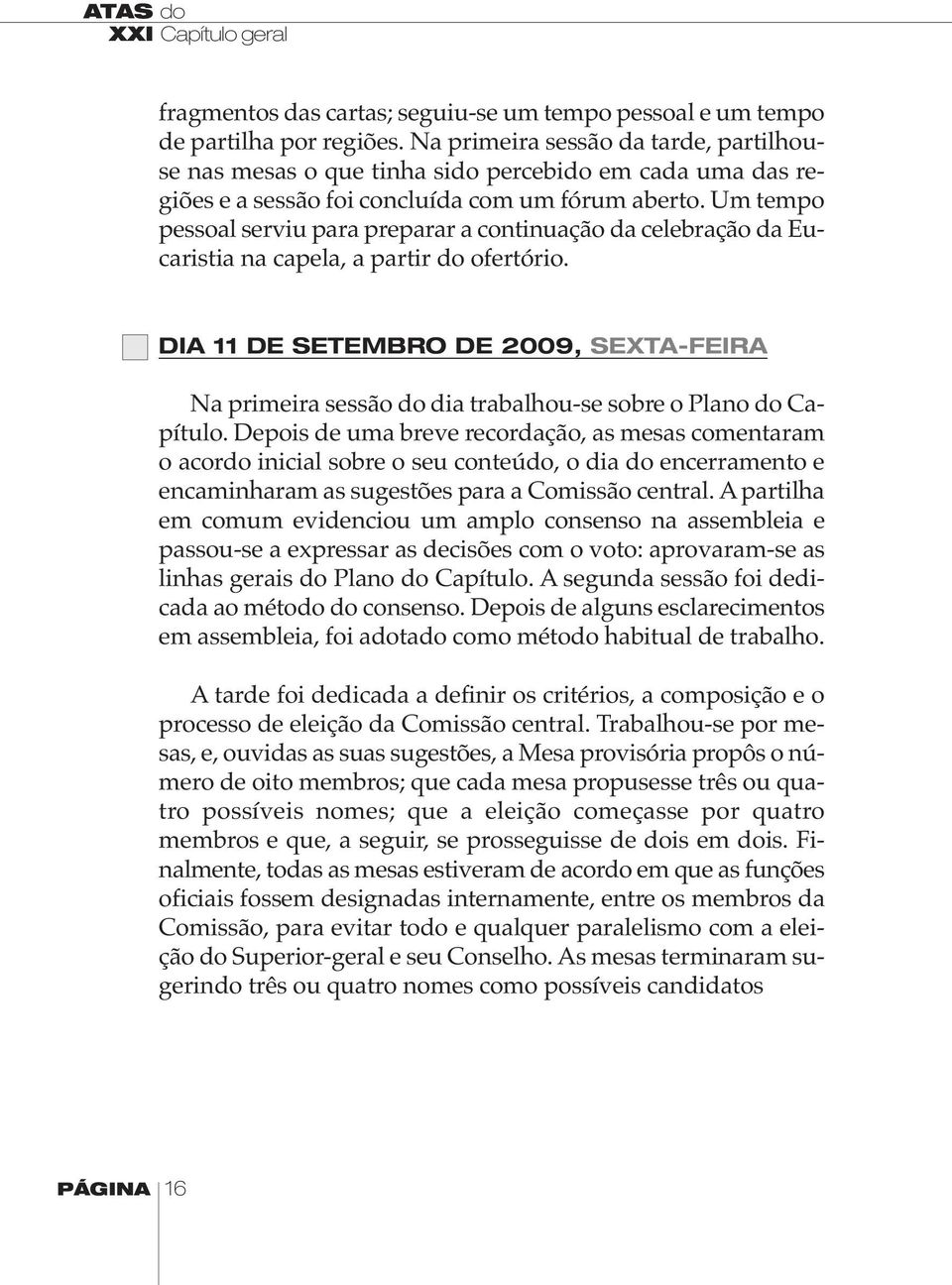 Um tempo pessoal serviu para preparar a continuação da celebração da Eucaristia na capela, a partir do ofertório.