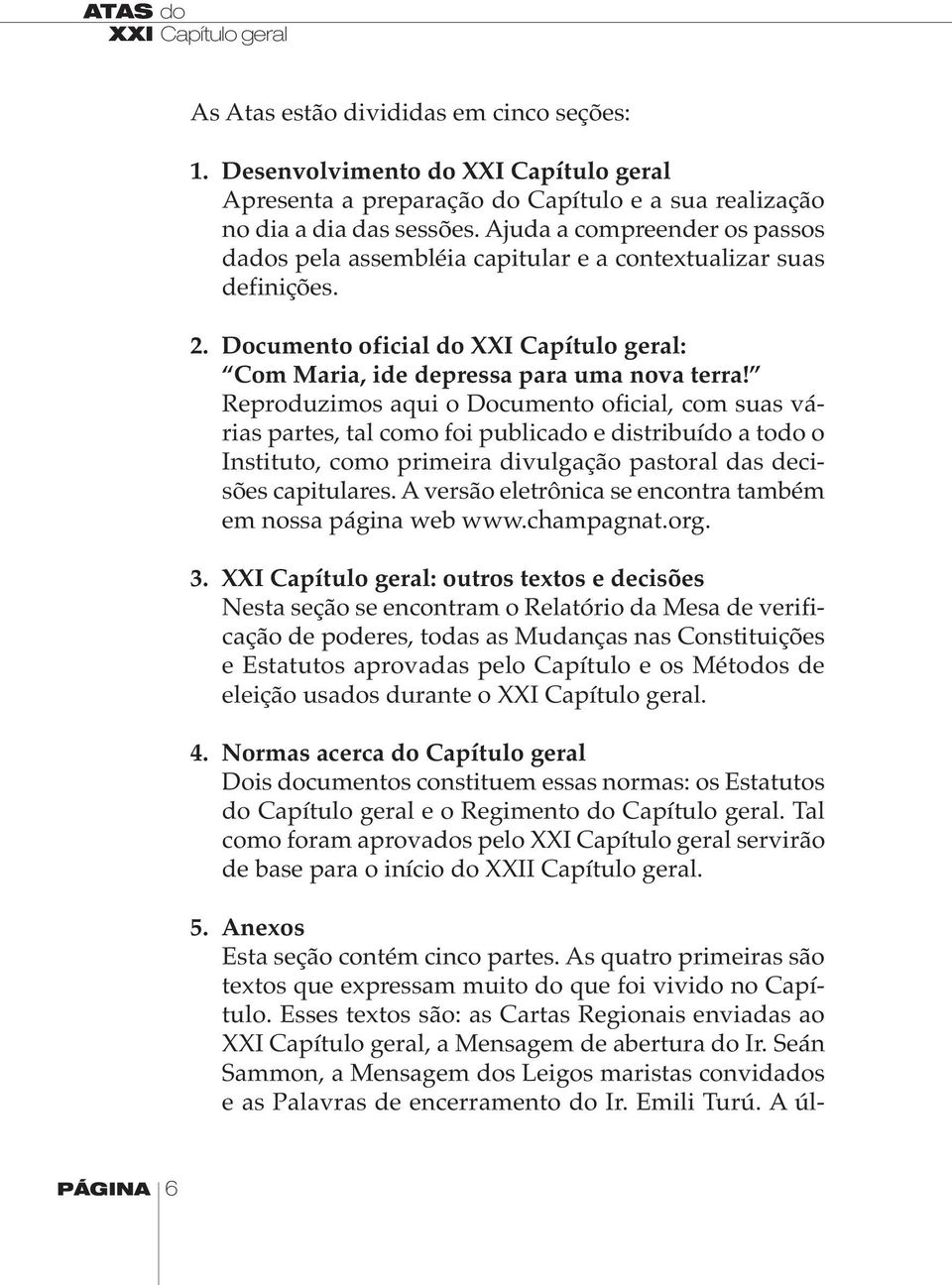 Reproduzimos aqui o Documento oficial, com suas várias partes, tal como foi publicado e distribuído a todo o Instituto, como primeira divulgação pastoral das decisões capitulares.