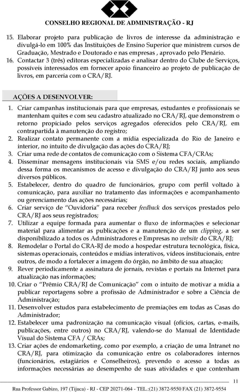 Contactar 3 (três) editoras especializadas e analisar dentro do Clube de Serviços, possíveis interessados em fornecer apoio financeiro ao projeto de publicação de livros, em parceria com o CRA/RJ.