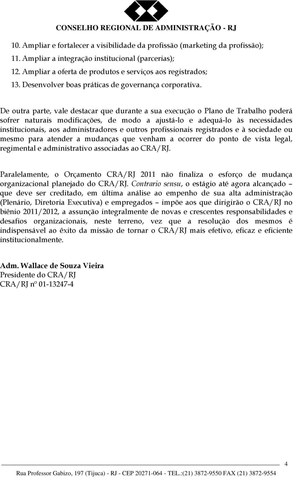 De outra parte, vale destacar que durante a sua execução o Plano de Trabalho poderá sofrer naturais modificações, de modo a ajustá-lo e adequá-lo às necessidades institucionais, aos administradores e