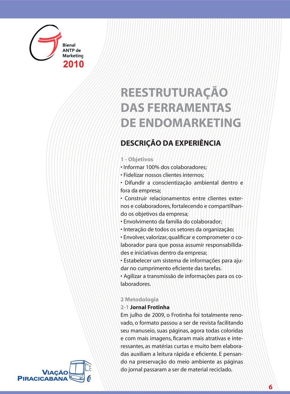 Envolver, valorizar, qualificar e comprometer o colaborador para que possa assumir responsabilidades e iniciativas dentro da empresa; Estabelecer um sistema de informações para ajudar no cumprimento