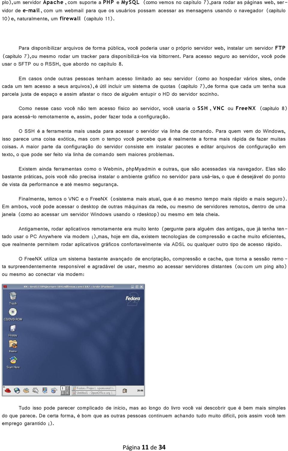 Para disponibilizar arquivos de forma pública, você poderia usar o próprio servidor web, instalar um servidor FTP (capítulo 7), ou mesmo rodar um tracker para disponibilizá-los via bittorrent.