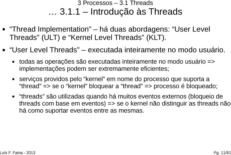 todas as operações são executadas inteiramente no modo usuário => implementações podem ser extremamente eficientes; serviços providos pelo kernel em nome do