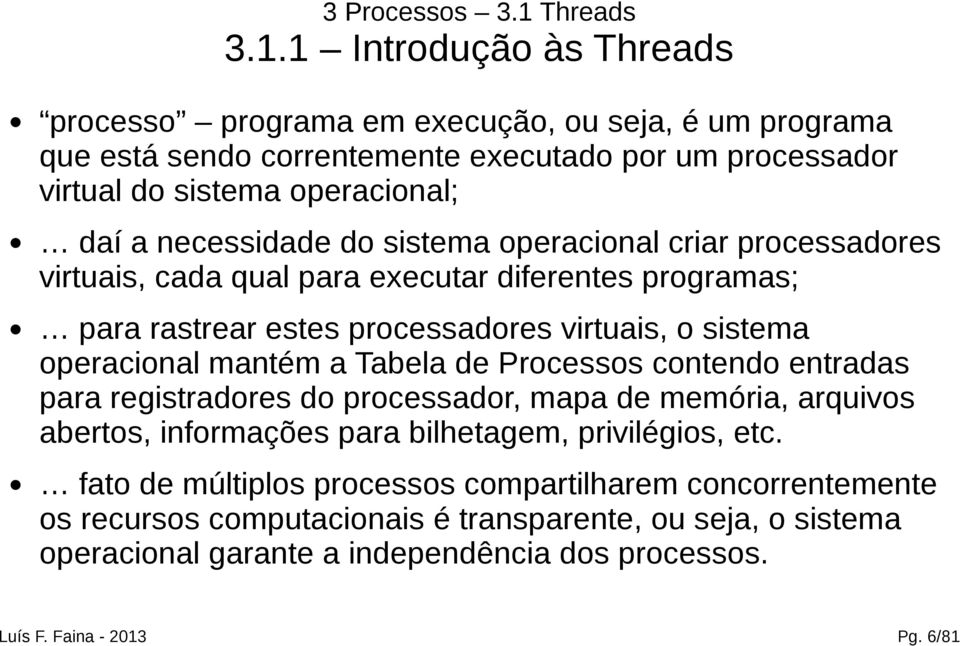 1 Introdução às Threads processo programa em execução, ou seja, é um programa que está sendo correntemente executado por um processador virtual do sistema operacional; daí a