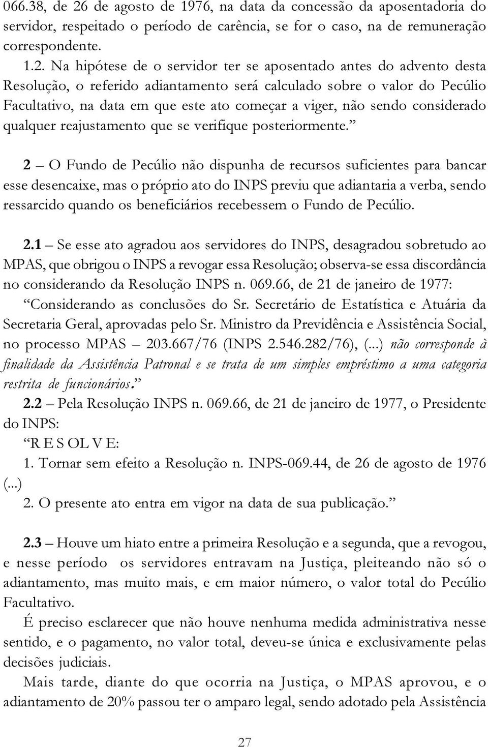 Na hipótese de o servidor ter se aposentado antes do advento desta Resolução, o referido adiantamento será calculado sobre o valor do Pecúlio Facultativo, na data em que este ato começar a viger, não