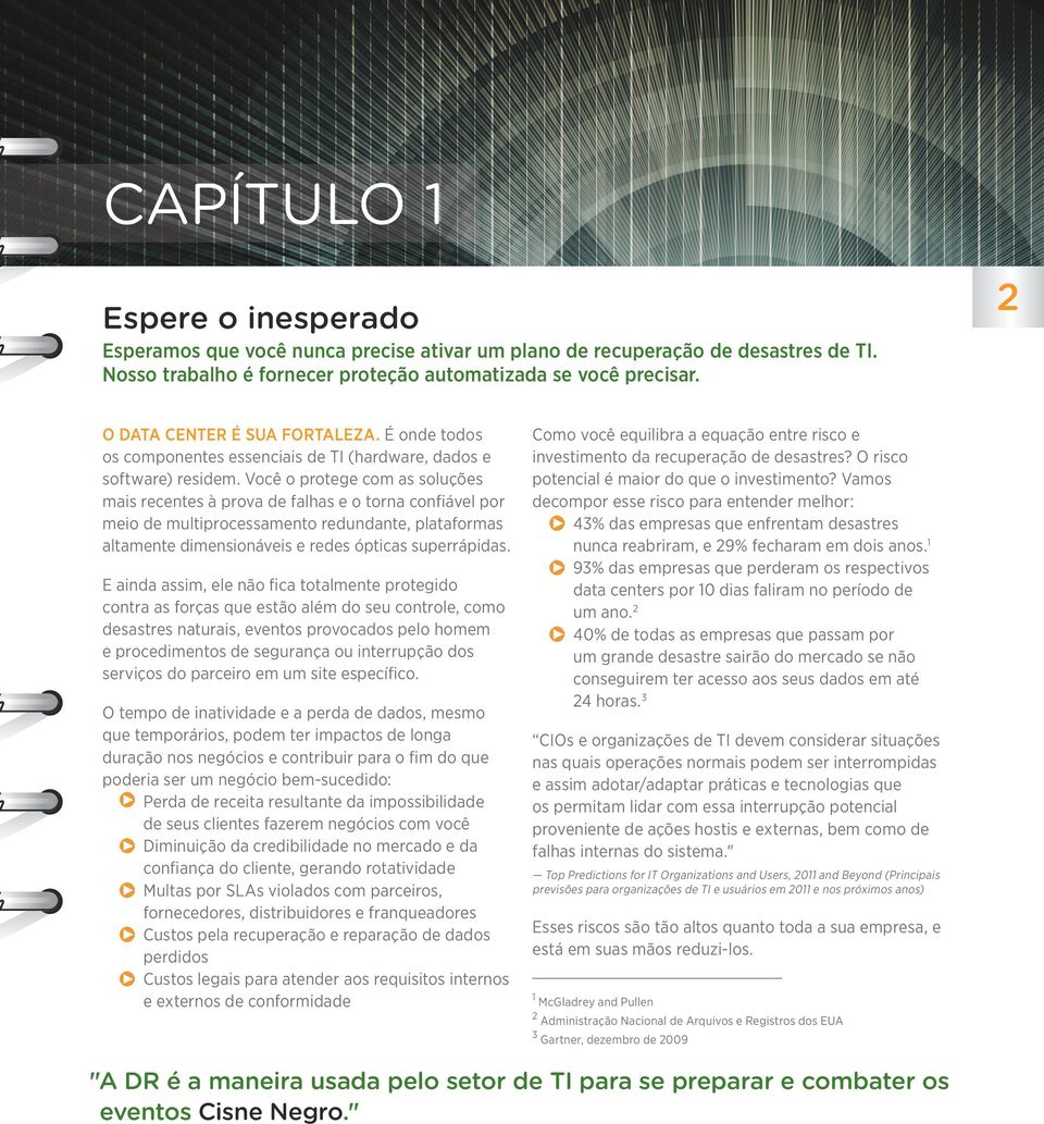 Você o protege com as soluções mais recentes à prova de falhas e o torna confiável por meio de multiprocessamento redundante, plataformas altamente dimensionáveis e redes ópticas superrápidas.