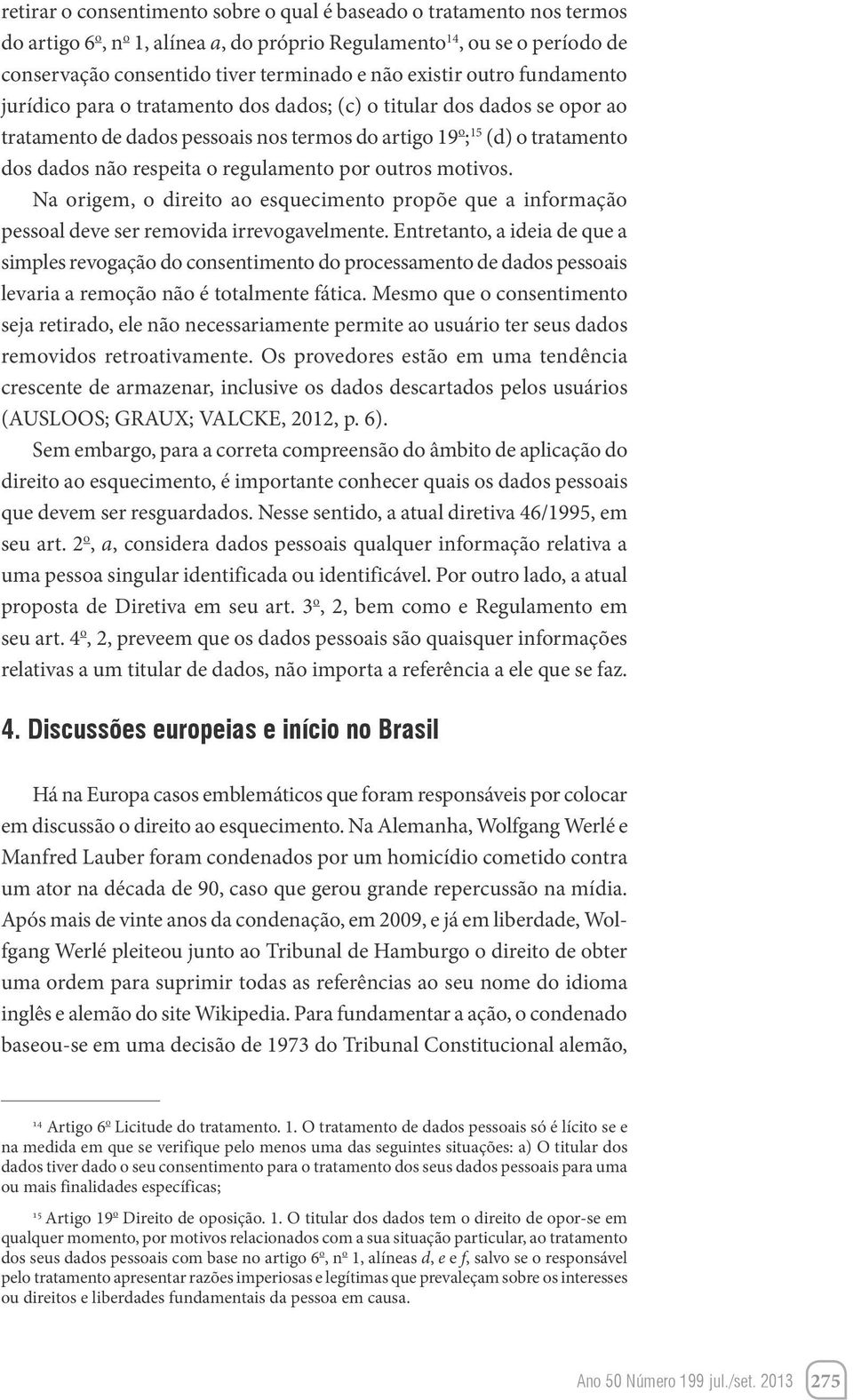 regulamento por outros motivos. Na origem, o direito ao esquecimento propõe que a informação pessoal deve ser removida irrevogavelmente.