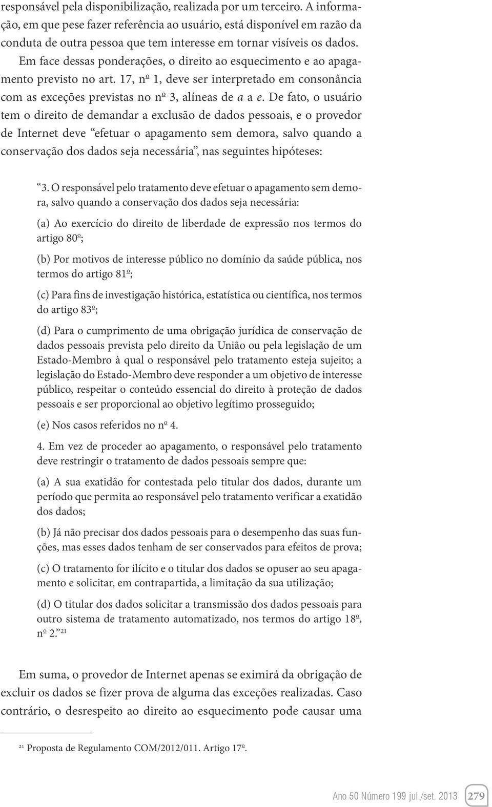 Em face dessas ponderações, o direito ao esquecimento e ao apagamento previsto no art. 17, n o 1, deve ser interpretado em consonância com as exceções previstas no n o 3, alíneas de a a e.