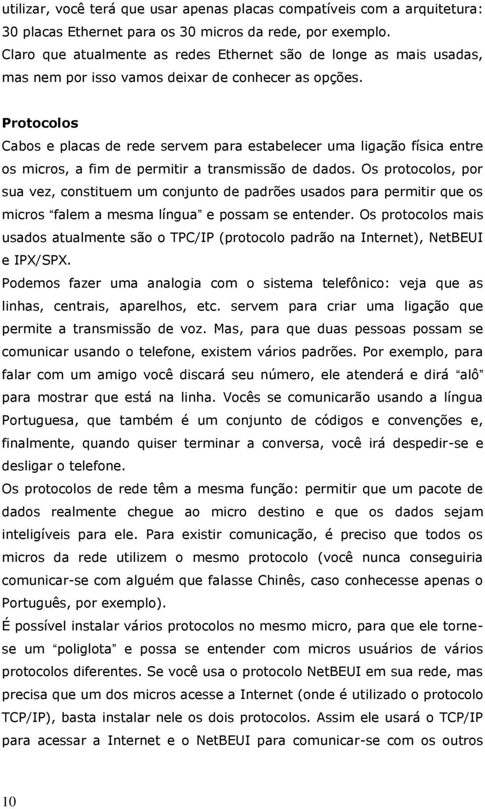 Protocolos Cabos e placas de rede servem para estabelecer uma ligação física entre os micros, a fim de permitir a transmissão de dados.