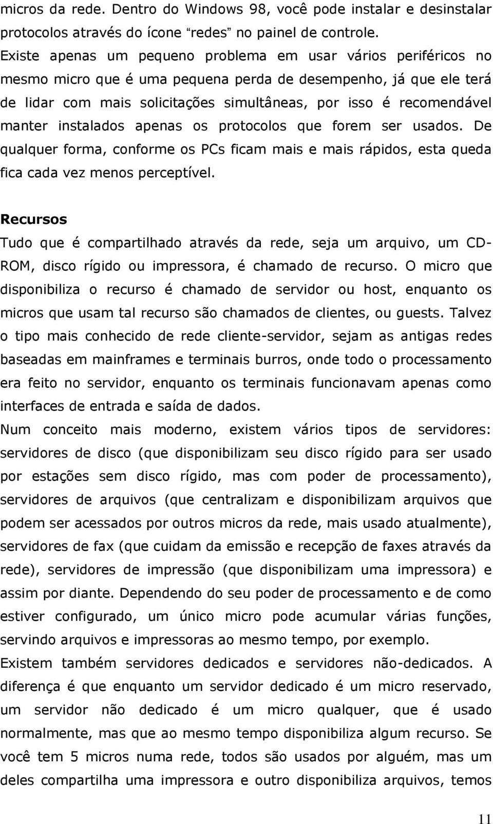 manter instalados apenas os protocolos que forem ser usados. De qualquer forma, conforme os PCs ficam mais e mais rápidos, esta queda fica cada vez menos perceptível.