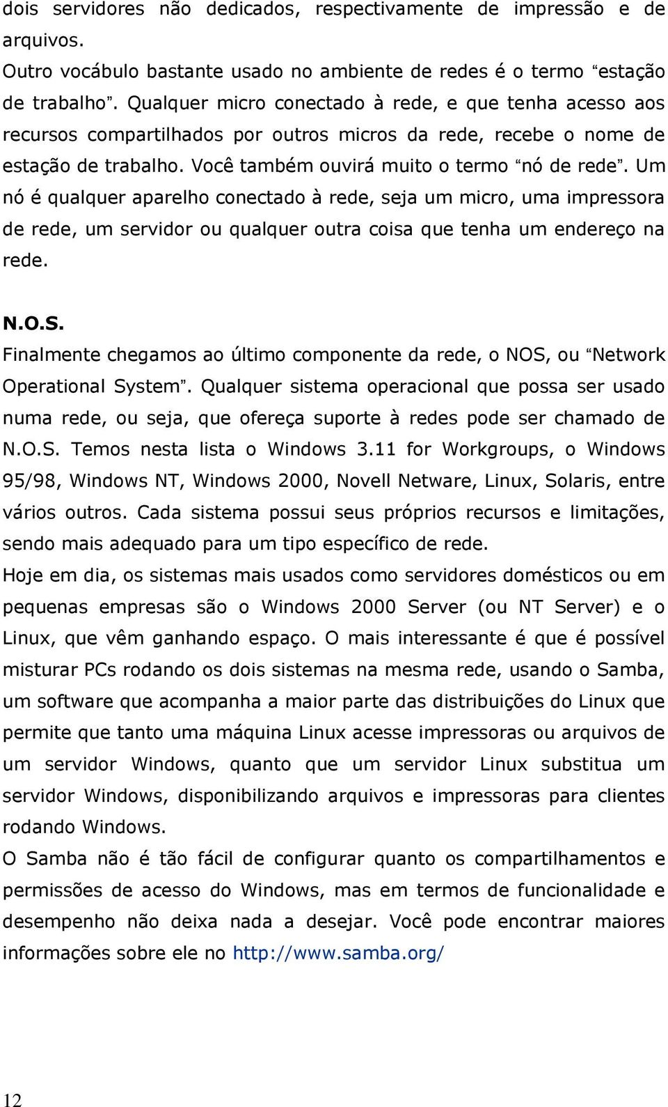 Um nó é qualquer aparelho conectado à rede, seja um micro, uma impressora de rede, um servidor ou qualquer outra coisa que tenha um endereço na rede. N.O.S.