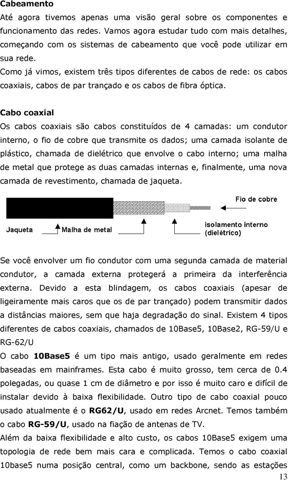 Como já vimos, existem três tipos diferentes de cabos de rede: os cabos coaxiais, cabos de par trançado e os cabos de fibra óptica.