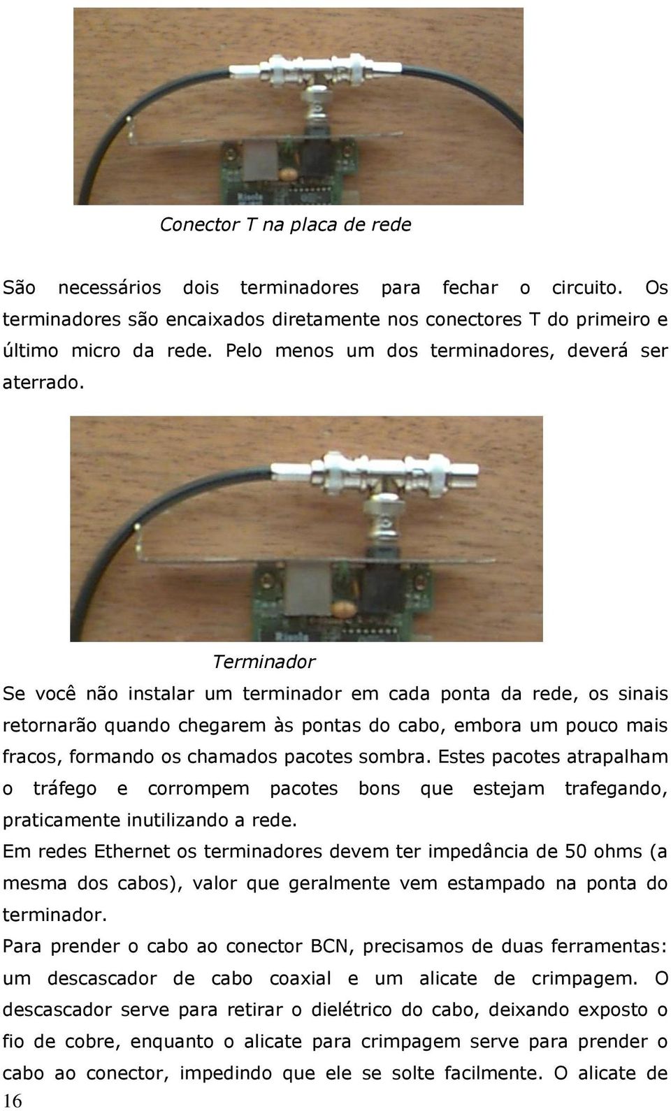 Terminador Se você não instalar um terminador em cada ponta da rede, os sinais retornarão quando chegarem às pontas do cabo, embora um pouco mais fracos, formando os chamados pacotes sombra.