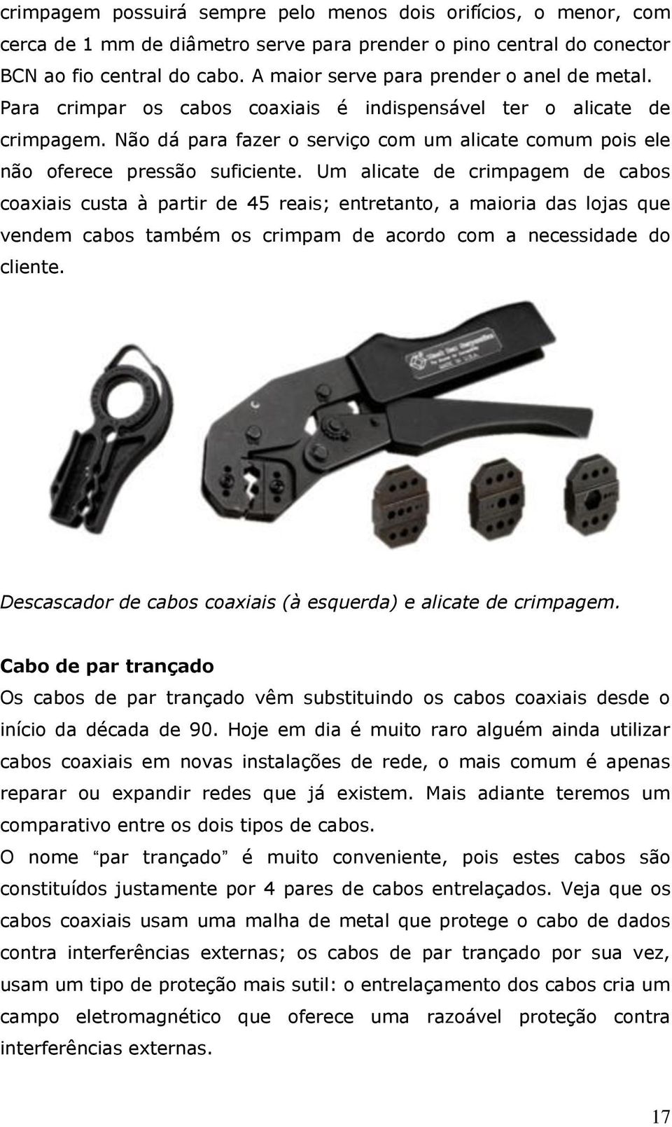 Não dá para fazer o serviço com um alicate comum pois ele não oferece pressão suficiente.