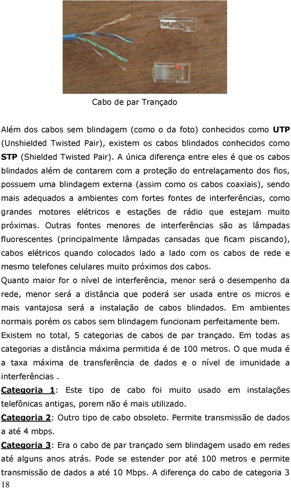 ambientes com fortes fontes de interferências, como grandes motores elétricos e estações de rádio que estejam muito próximas.