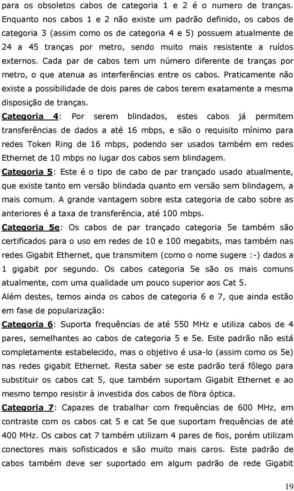 ruídos externos. Cada par de cabos tem um número diferente de tranças por metro, o que atenua as interferências entre os cabos.