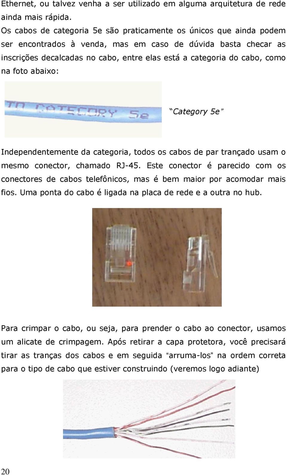 como na foto abaixo: Category 5e Independentemente da categoria, todos os cabos de par trançado usam o mesmo conector, chamado RJ-45.