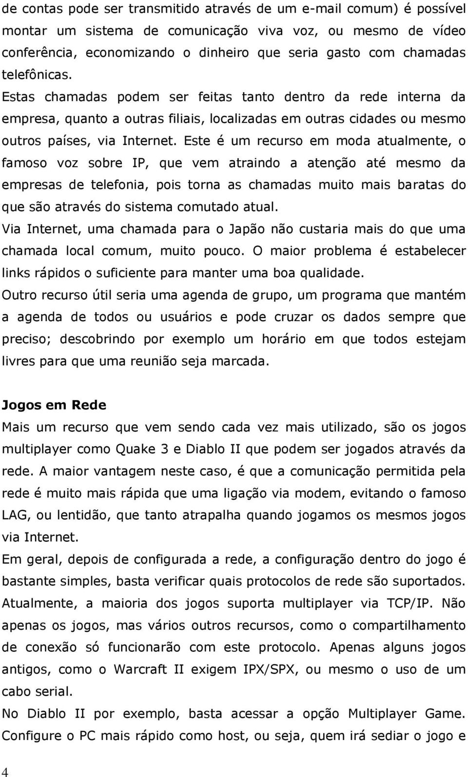 Este é um recurso em moda atualmente, o famoso voz sobre IP, que vem atraindo a atenção até mesmo da empresas de telefonia, pois torna as chamadas muito mais baratas do que são através do sistema