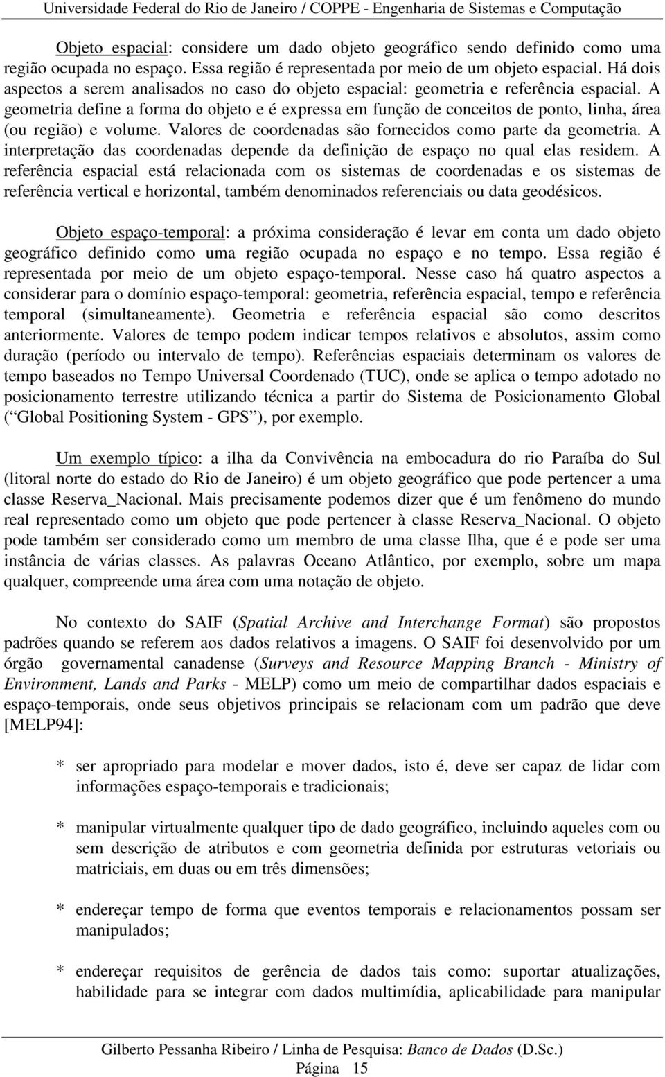 A geometria define a forma do objeto e é expressa em função de conceitos de ponto, linha, área (ou região) e volume. Valores de coordenadas são fornecidos como parte da geometria.