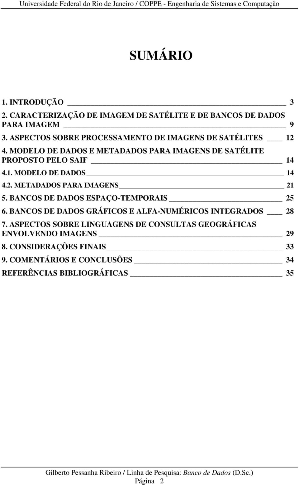 2. METADADOS PARA IMAGENS 21 5. BANCOS DE DADOS ESPAÇO-TEMPORAIS 25 6. BANCOS DE DADOS GRÁFICOS E ALFA-NUMÉRICOS INTEGRADOS 28 7.