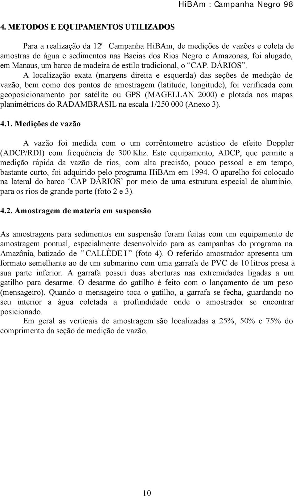 A localização exata (margens direita e esquerda) das seções de medição de vazão, bem como dos pontos de amostragem (latitude, longitude), foi verificada com geoposicionamento por satélite ou GPS