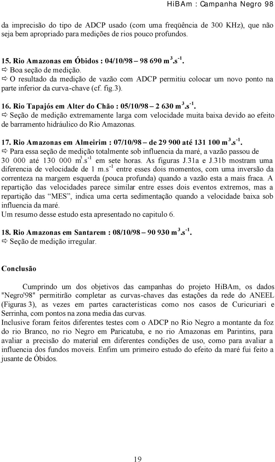 Seção de medição extremamente larga com velocidade muita baixa devido ao efeito de barramento hidráulico do Rio Amazonas. 17. Rio Amazonas em Almeirim : 07/10/98 de 29 900 até 131 100 m 3.s -1.