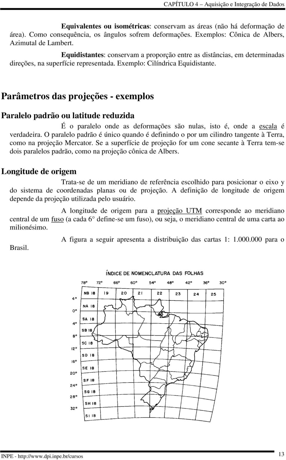 Parâmetros das projeções - exemplos Paralelo padrão ou latitude reduzida É o paralelo onde as deformações são nulas, isto é, onde a escala é verdadeira.