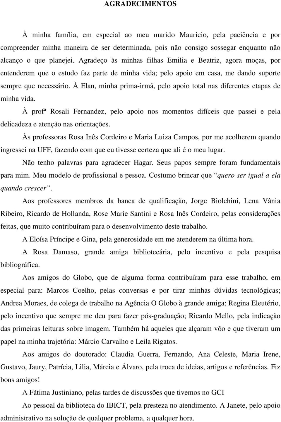 À Elan, minha prima-irmã, pelo apoio total nas diferentes etapas de minha vida. À profª Rosali Fernandez, pelo apoio nos momentos difíceis que passei e pela delicadeza e atenção nas orientações.