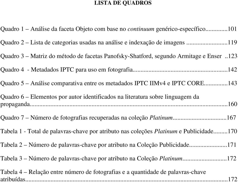 ..142 Quadro 5 Análise comparativa entre os metadados IPTC IIMv4 e IPTC CORE...143 Quadro 6 Elementos por autor identificados na literatura sobre linguagem da propaganda.