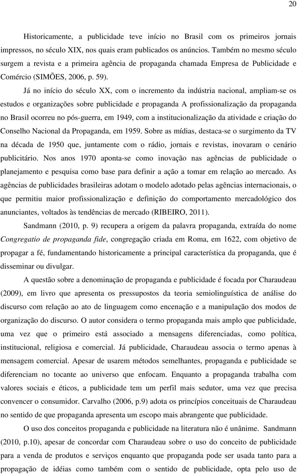 Já no início do século XX, com o incremento da indústria nacional, ampliam-se os estudos e organizações sobre publicidade e propaganda A profissionalização da propaganda no Brasil ocorreu no