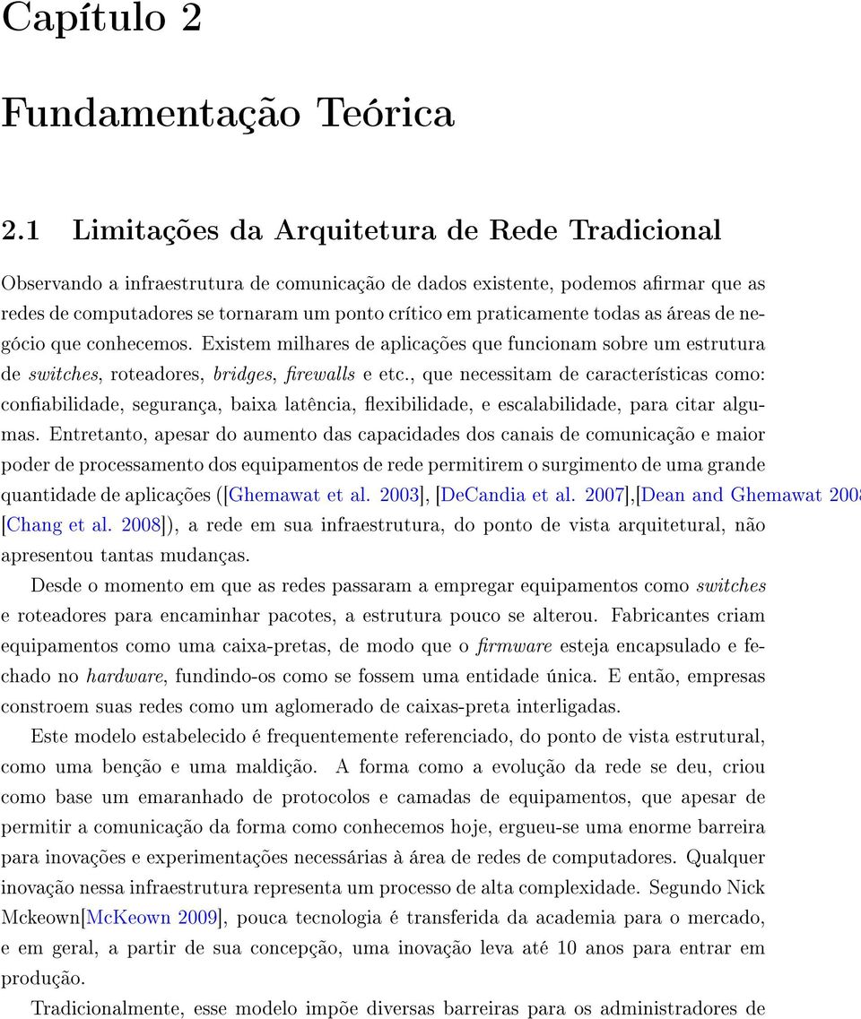 praticamente todas as áreas de negócio que conhecemos. Existem milhares de aplicações que funcionam sobre um estrutura de switches, roteadores, bridges, firewalls e etc.