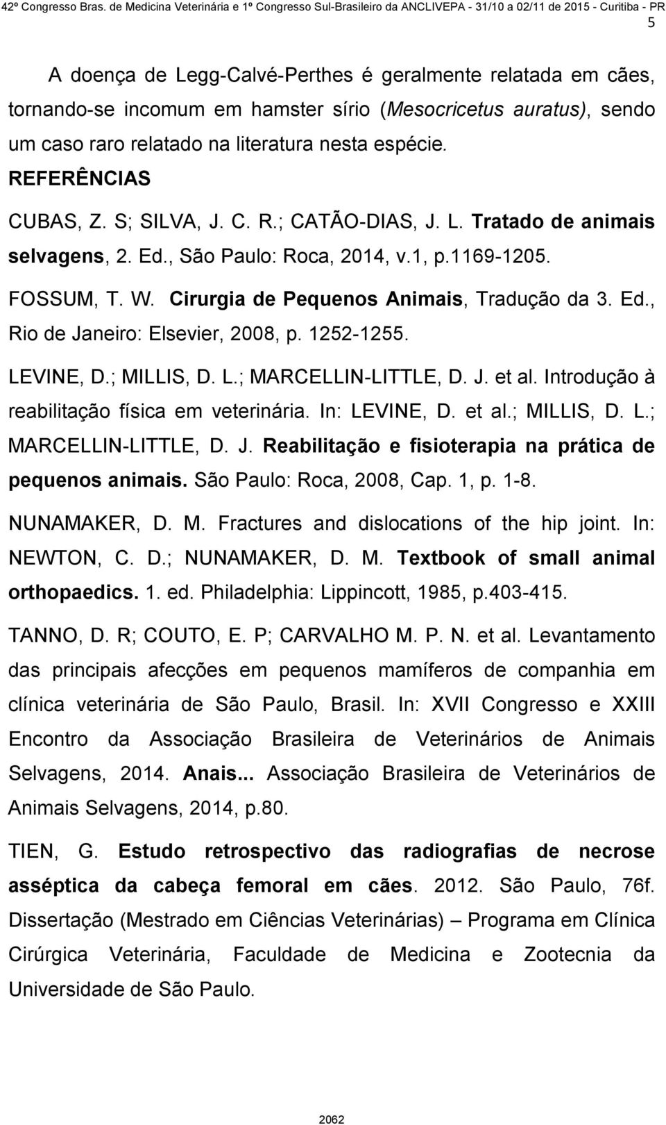 Ed., Rio de Janeiro: Elsevier, 2008, p. 1252-1255. LEVINE, D.; MILLIS, D. L.; MARCELLIN-LITTLE, D. J. et al. Introdução à reabilitação física em veterinária. In: LEVINE, D. et al.; MILLIS, D. L.; MARCELLIN-LITTLE, D. J. Reabilitação e fisioterapia na prática de pequenos animais.