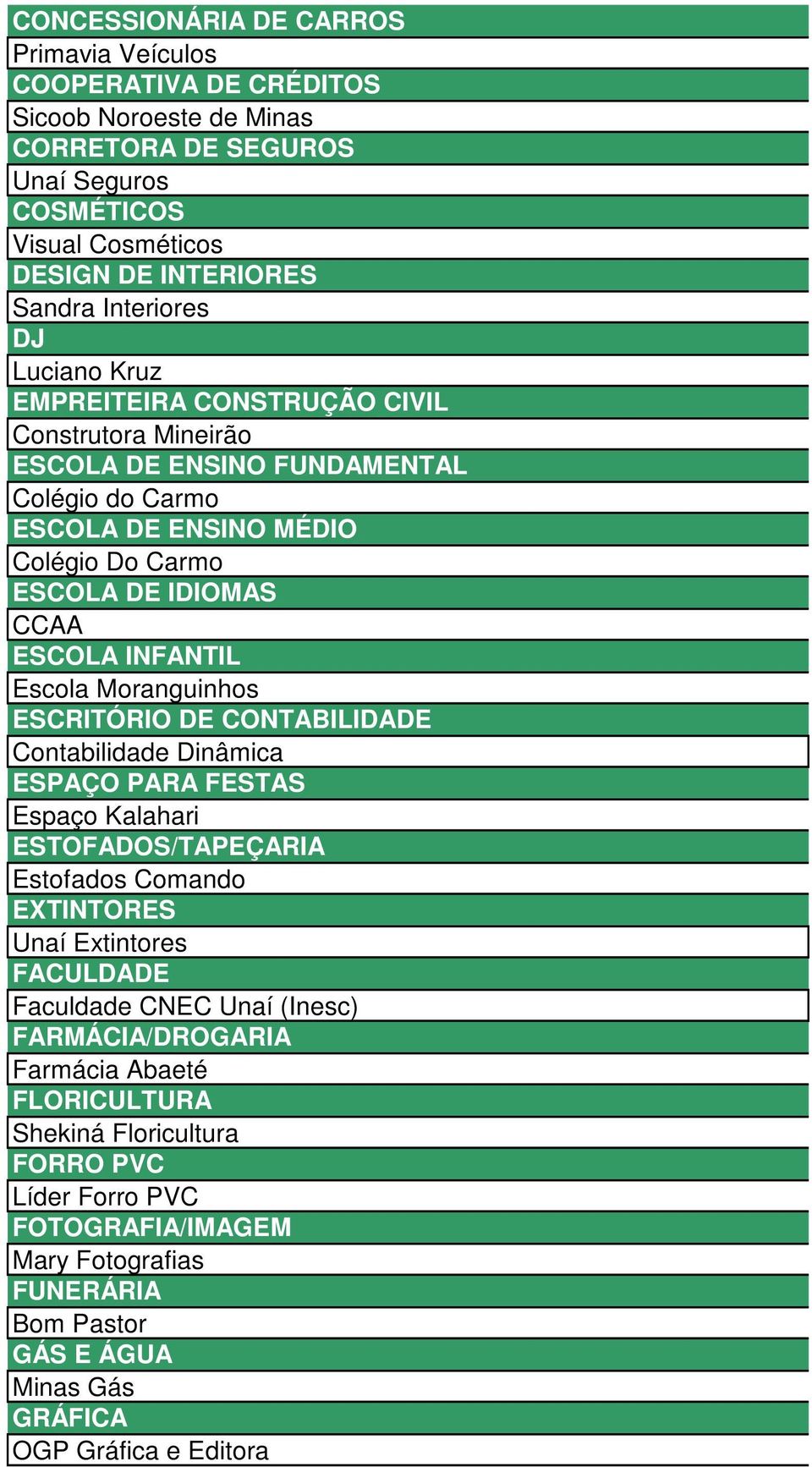 Moranguinhos ESCRITÓRIO DE CONTABILIDADE Contabilidade Dinâmica ESPAÇO PARA FESTAS Espaço Kalahari ESTOFADOS/TAPEÇARIA Estofados Comando EXTINTORES Unaí Extintores FACULDADE Faculdade CNEC Unaí