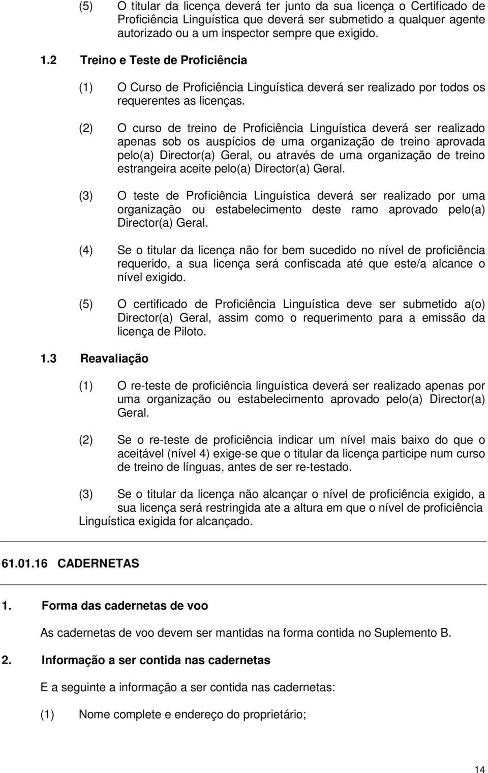 (2) O curso de treino de Proficiência Linguística deverá ser realizado apenas sob os auspícios de uma organização de treino aprovada pelo Director Geral, ou através de uma organização de treino